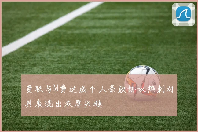 曼联与M费达成个人条款协议热刺对其表现出浓厚兴趣