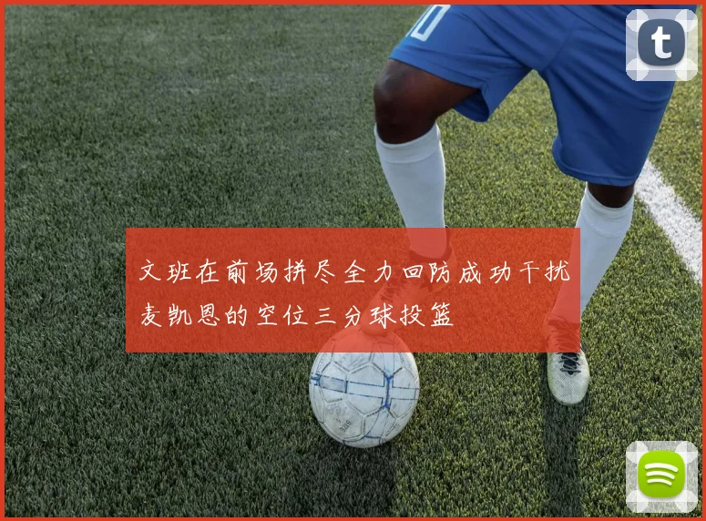 文班在前场拼尽全力回防成功干扰麦凯恩的空位三分球投篮