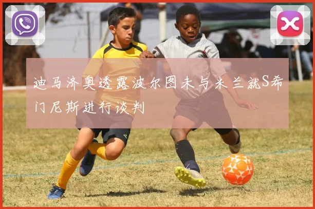 迪马济奥透露波尔图未与米兰就S希门尼斯进行谈判