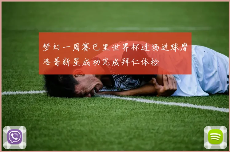 梦幻一周赛巴里世界杯连场进球摩洛哥新星成功完成拜仁体检