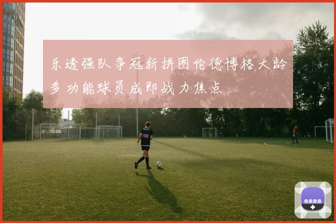 乐透强队争冠新拼图伦德博格大龄多功能球员成即战力焦点