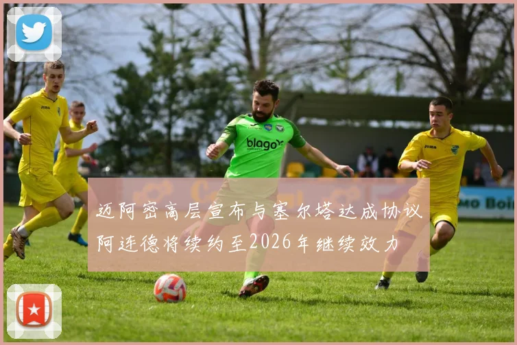迈阿密高层宣布与塞尔塔达成协议阿连德将续约至2026年继续效力
