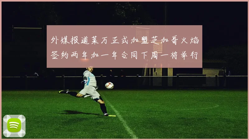 外媒报道莱万正式加盟芝加哥火焰签约两年加一年合同下周一将举行亮相仪式